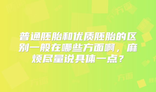 普通胚胎和优质胚胎的区别一般在哪些方面啊，麻烦尽量说具体一点？
