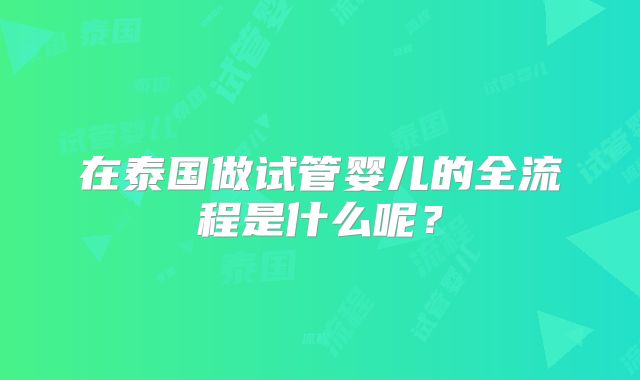 在泰国做试管婴儿的全流程是什么呢？