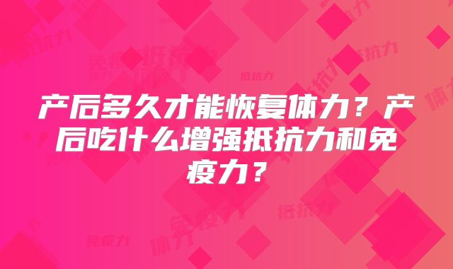 产后多久才能恢复体力？产后吃什么增强抵抗力和免疫力？
