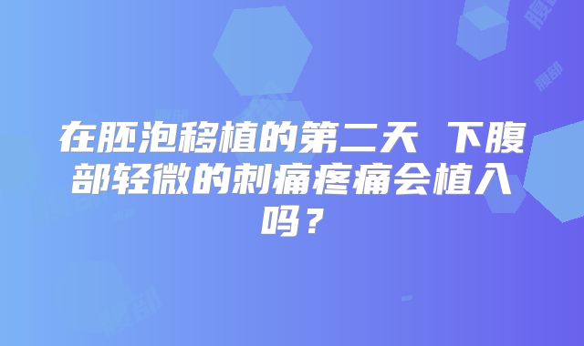 在胚泡移植的第二天 下腹部轻微的刺痛疼痛会植入吗？