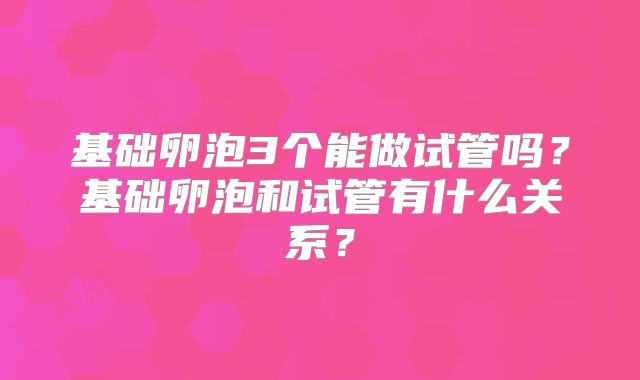 基础卵泡3个能做试管吗?基础卵泡和试管有什么关系?