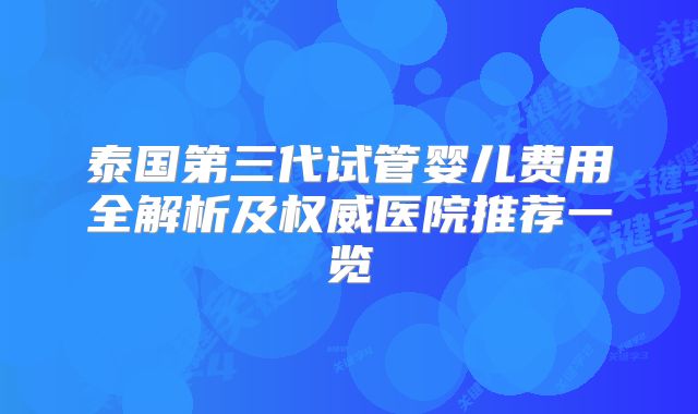 泰国第三代试管婴儿费用全解析及权威医院推荐一览