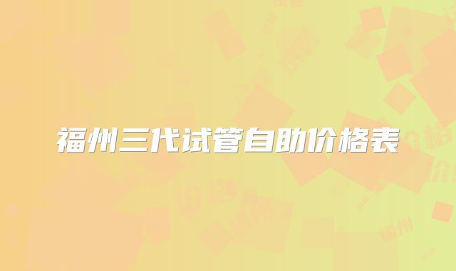 福州三代试管自助价格表