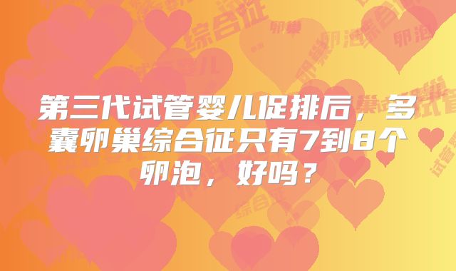 第三代试管婴儿促排后,多囊卵巢综合征只有7到8个卵泡,好吗?