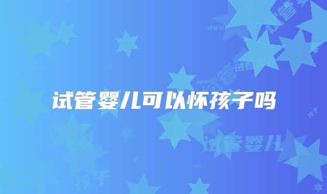 试管婴儿可以怀孩子吗