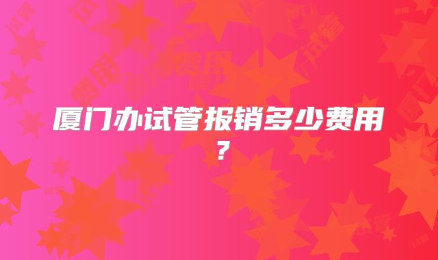 厦门办试管报销多少费用？