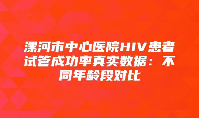 漯河市中心医院HIV患者试管成功率真实数据：不同年龄段对比