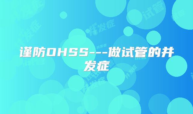 谨防OHSS---做试管的并发症