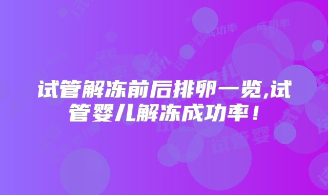 试管解冻前后排卵一览,试管婴儿解冻成功率！