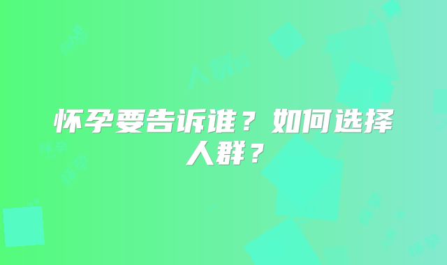 怀孕要告诉谁?如何选择人群?