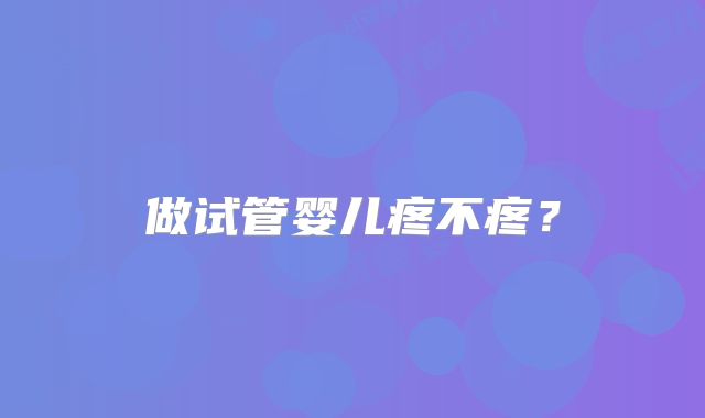 做试管婴儿疼不疼？