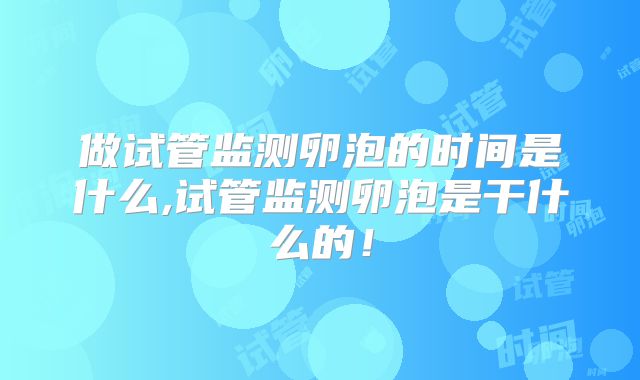 做试管监测卵泡的时间是什么,试管监测卵泡是干什么的！