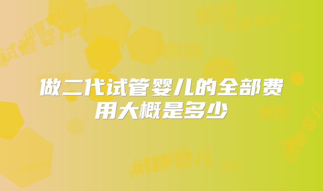 做二代试管婴儿的全部费用大概是多少