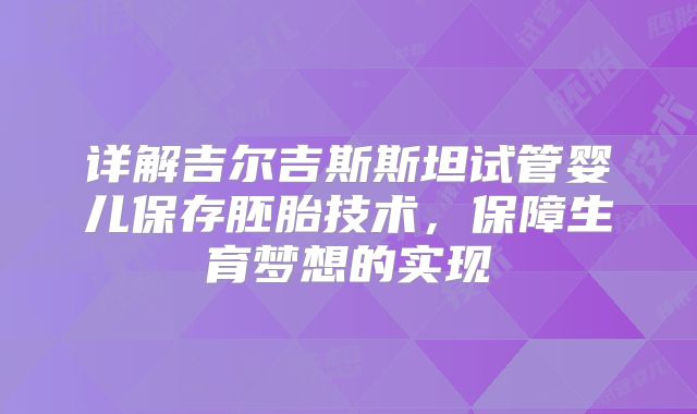 详解吉尔吉斯斯坦试管婴儿保存胚胎技术，保障生育梦想的实现