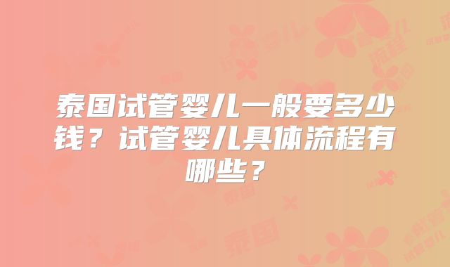 泰国试管婴儿一般要多少钱？试管婴儿具体流程有哪些？