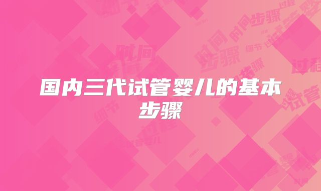 国内三代试管婴儿的基本步骤