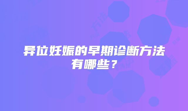 异位妊娠的早期诊断方法有哪些?