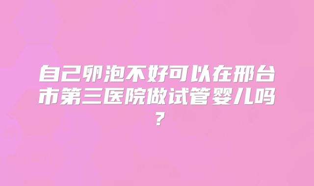 自己卵泡不好可以在邢台市第三医院做试管婴儿吗?