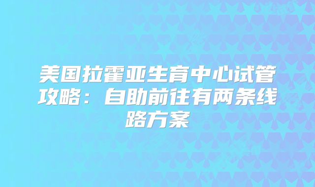 美国拉霍亚生育中心试管攻略:自助前往有两条线路方案
