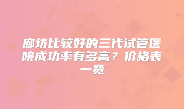 廊坊比较好的三代试管医院成功率有多高？价格表一览