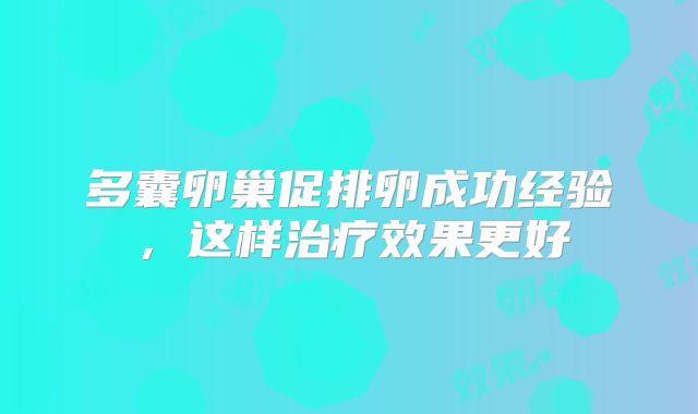 多囊卵巢促排卵成功经验,这样治疗效果更好