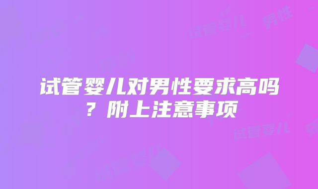 试管婴儿对男性要求高吗？附上注意事项