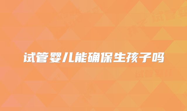 试管婴儿能确保生孩子吗