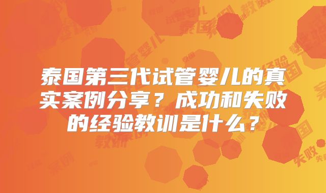 泰国第三代试管婴儿的真实案例分享？成功和失败的经验教训是什么？