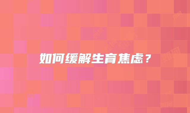 如何缓解生育焦虑？