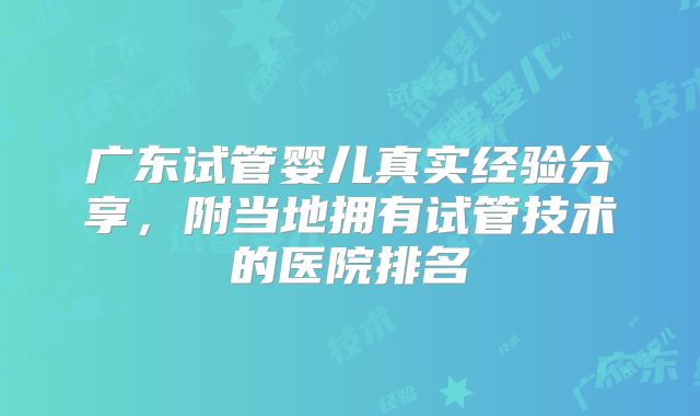广东试管婴儿真实经验分享，附当地拥有试管技术的医院排名