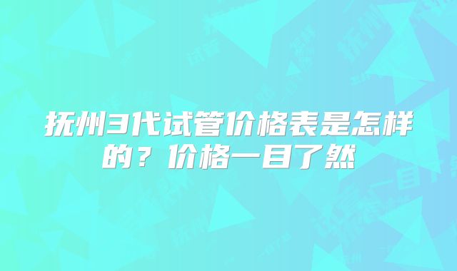 抚州3代试管价格表是怎样的?价格一目了然