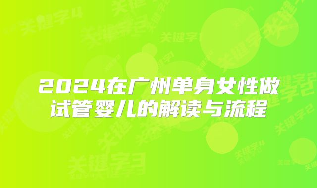 2024在广州单身女性做试管婴儿的解读与流程