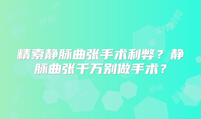 精索静脉曲张手术利弊?静脉曲张千万别做手术?