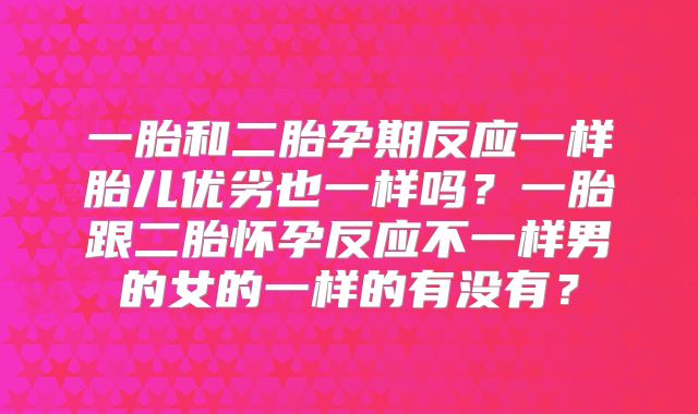 一胎和二胎孕期反应一样胎儿优劣也一样吗？一胎跟二胎怀孕反应不一样男的女的一样的有没有？
