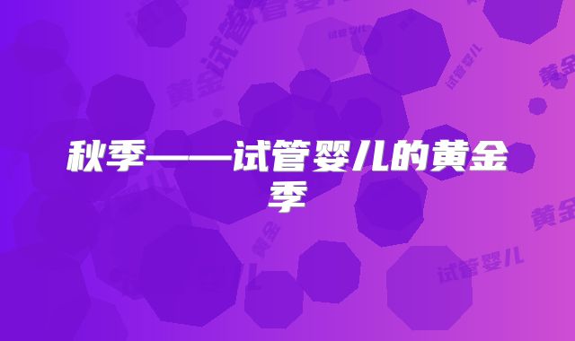 秋季——试管婴儿的黄金季