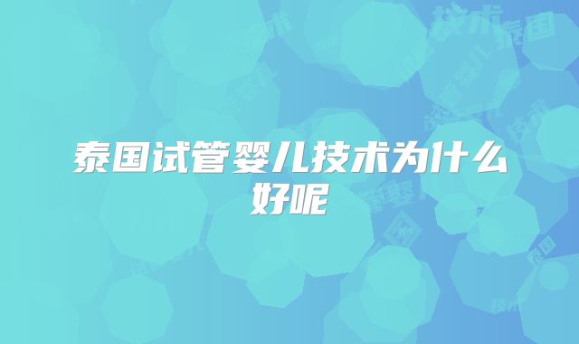 泰国试管婴儿技术为什么好呢