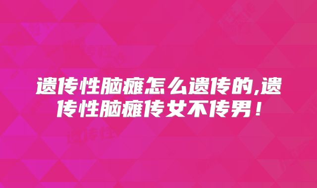 遗传性脑瘫怎么遗传的,遗传性脑瘫传女不传男!