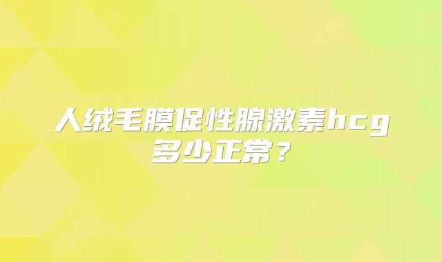 人绒毛膜促性腺激素hcg多少正常？