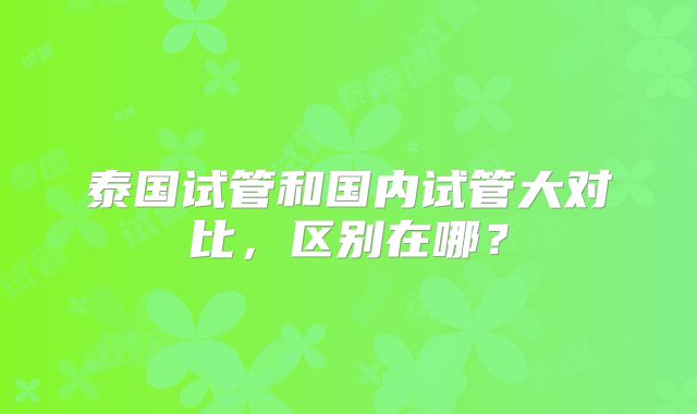 泰国试管和国内试管大对比，区别在哪？