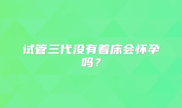 试管三代没有着床会怀孕吗？