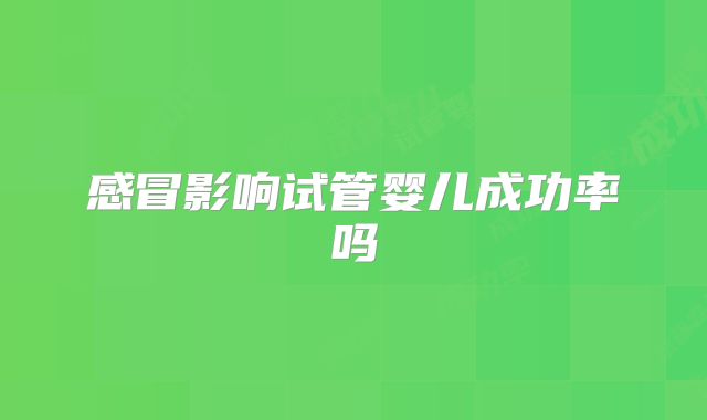 感冒影响试管婴儿成功率吗