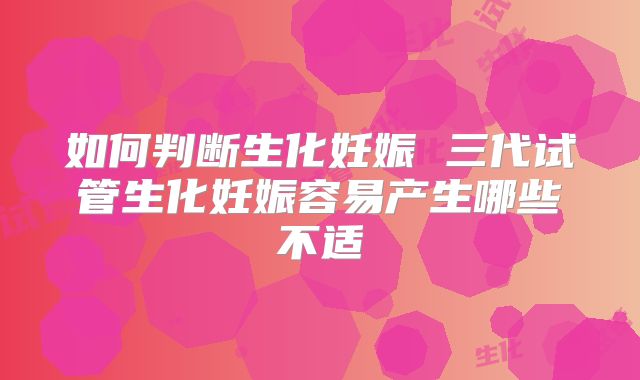 如何判断生化妊娠 三代试管生化妊娠容易产生哪些不适