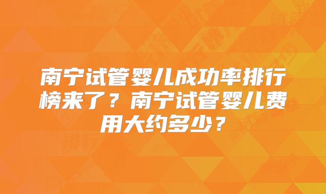 南宁试管婴儿成功率排行榜来了？南宁试管婴儿费用大约多少？