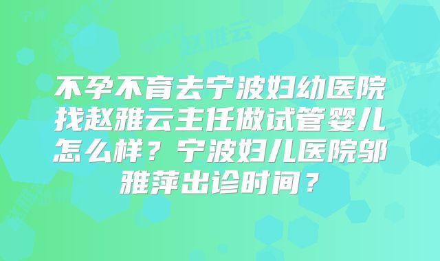 不孕不育去宁波妇幼医院找赵雅云主任做试管婴儿怎么样？宁波妇儿医院邬雅萍出诊时间？