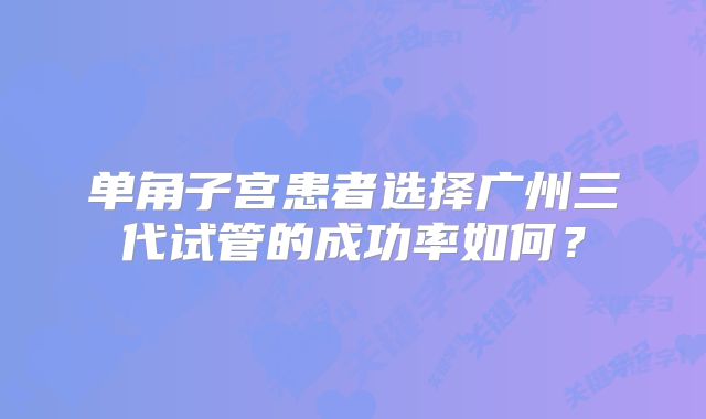 单角子宫患者选择广州三代试管的成功率如何？