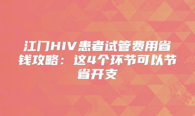 江门HIV患者试管费用省钱攻略:这4个环节可以节省开支