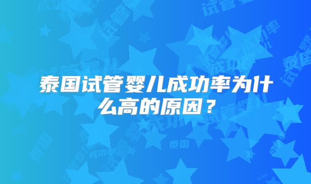 泰国试管婴儿成功率为什么高的原因？
