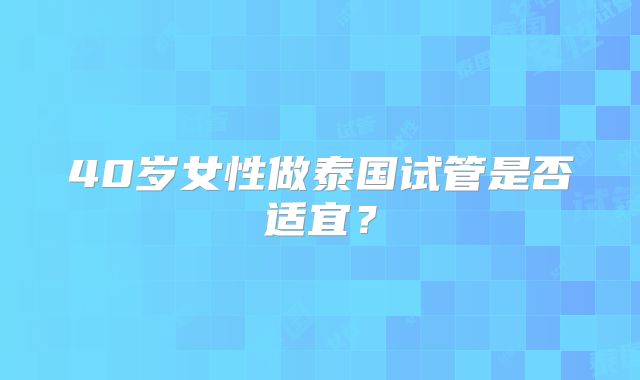 40岁女性做泰国试管是否适宜？