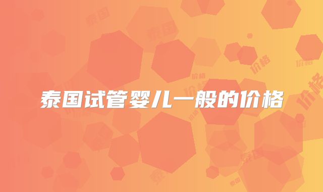 泰国试管婴儿一般的价格