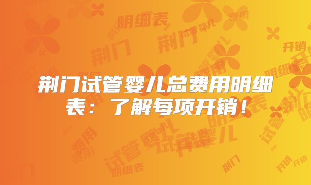 荆门试管婴儿总费用明细表：了解每项开销！